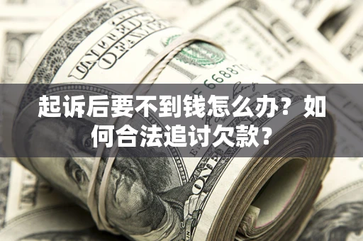武汉起诉后要不到钱怎么办？如何合法追讨欠款？