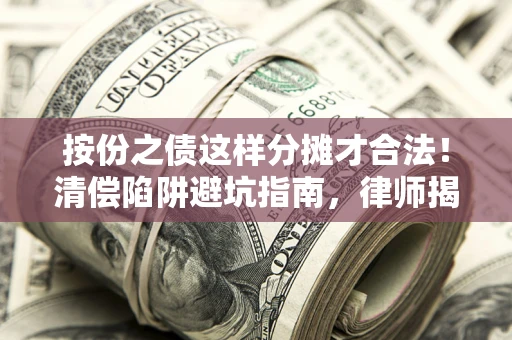 武汉按份之债这样分摊才合法！清偿陷阱避坑指南，律师揭秘关键条款