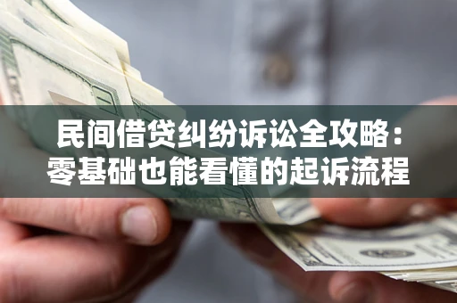 武汉民间借贷纠纷诉讼全攻略:零基础也能看懂的起诉流程与证据整理指南 武汉民间借贷纠纷诉讼全攻略:零基础也能看懂的起诉流程与证据整理指南
