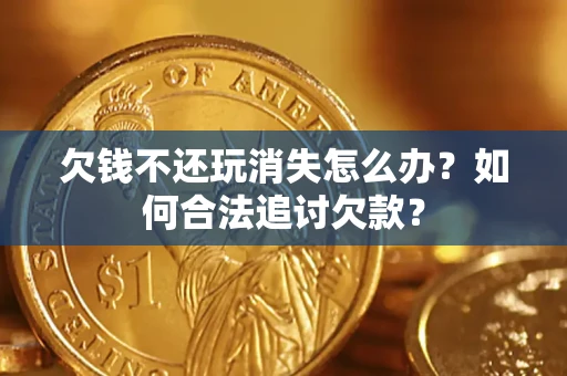 武汉欠钱不还玩消失怎么办？如何合法追讨欠款？