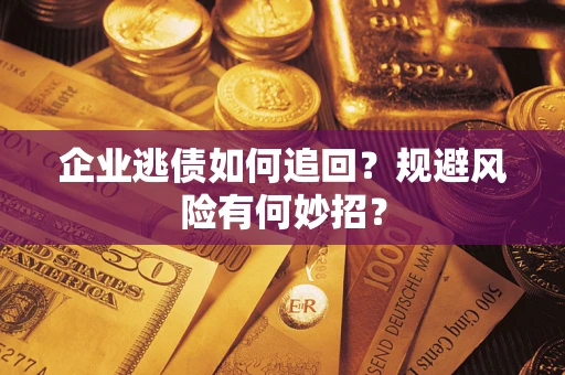 武汉企业逃债如何追回？规避风险有何妙招？