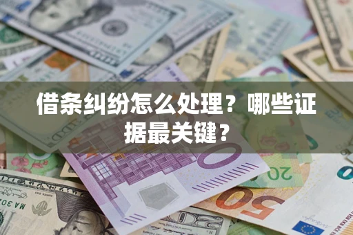 武汉借条纠纷怎么处理？哪些证据最关键？