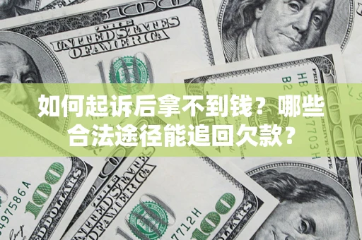 武汉如何起诉后拿不到钱？哪些合法途径能追回欠款？