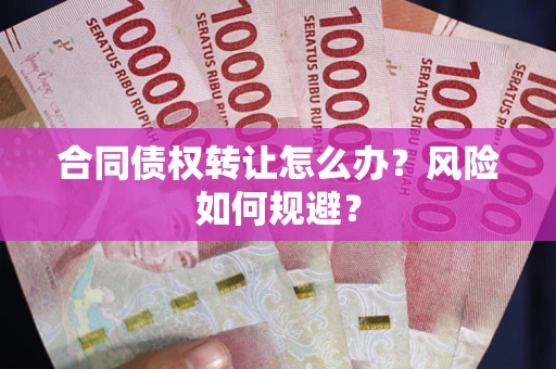 武汉合同债权转让怎么办？风险如何规避？