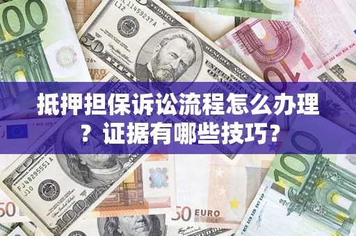 武汉抵押担保诉讼流程怎么办理？证据有哪些技巧？