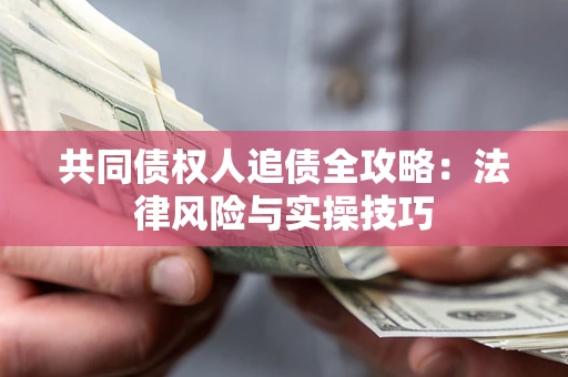 武汉共同债权人追债全攻略：法律风险与实操技巧