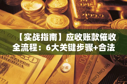 武汉【实战指南】应收账款催收全流程：6大关键步骤+合法回款技巧