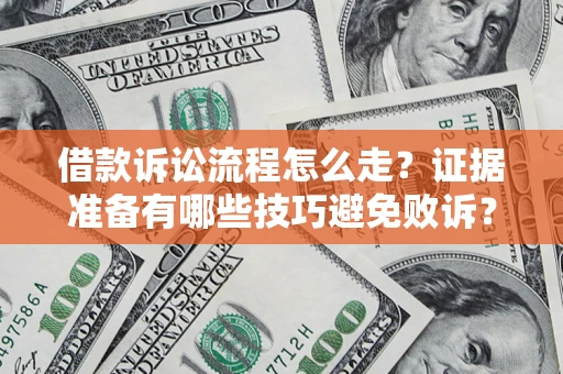 武汉借款诉讼流程怎么走？证据准备有哪些技巧避免败诉？