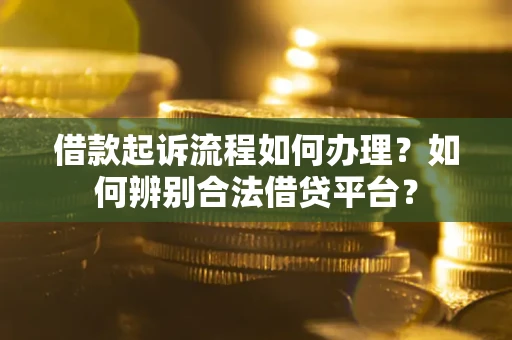 武汉借款起诉流程如何办理？如何辨别合法借贷平台？