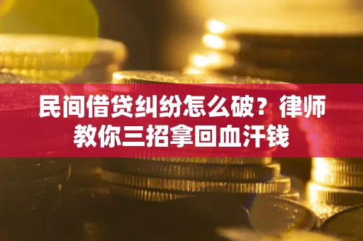 武汉民间借贷纠纷怎么破？律师教你三招拿回血汗钱