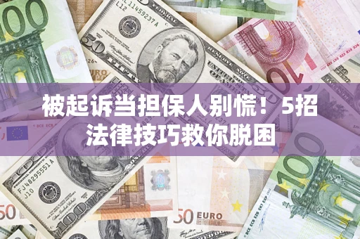 武汉被起诉当担保人别慌！5招法律技巧救你脱困