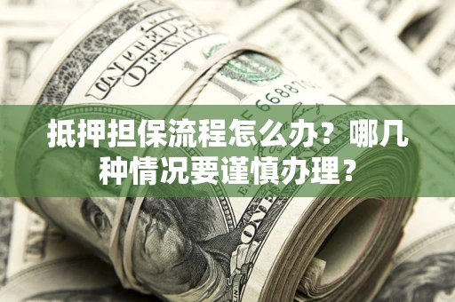 武汉抵押担保流程怎么办？哪几种情况要谨慎办理？
