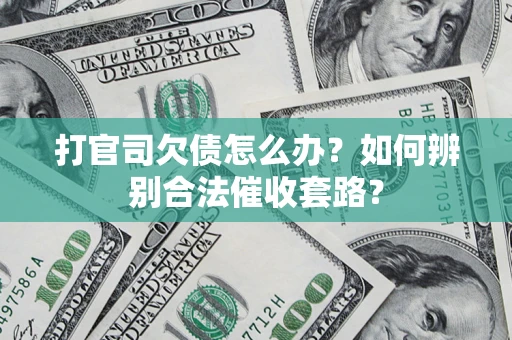 武汉打官司欠债怎么办？如何辨别合法催收套路？