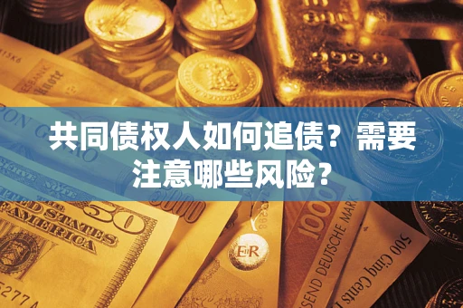 武汉共同债权人如何追债？需要注意哪些风险？