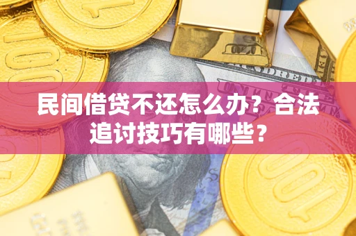 武汉民间借贷不还怎么办？合法追讨技巧有哪些？