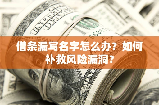 武汉借条漏写名字怎么办？如何补救风险漏洞？