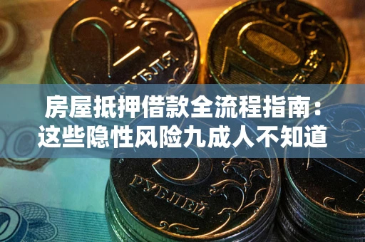 武汉房屋抵押借款全流程指南：这些隐性风险九成人不知道