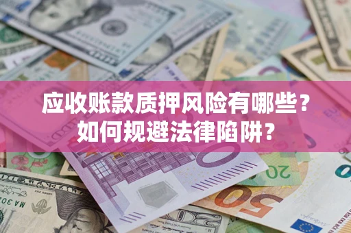 武汉应收账款质押风险有哪些？如何规避法律陷阱？