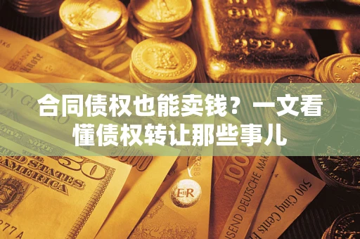 武汉合同债权也能卖钱？一文看懂债权转让那些事儿
