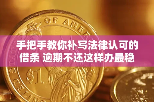 武汉手把手教你补写法律认可的借条 逾期不还这样办最稳妥