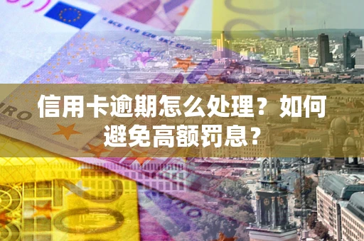 武汉信用卡逾期怎么处理？如何避免高额罚息？