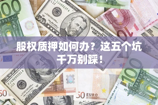 武汉股权质押如何办？这五个坑千万别踩！