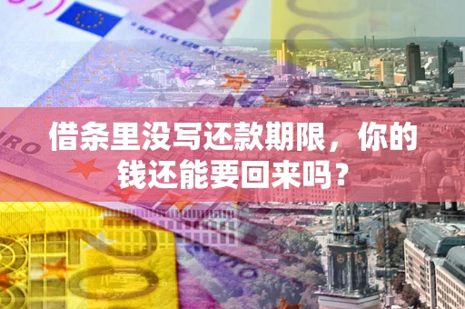 武汉借条里没写还款期限，你的钱还能要回来吗？
