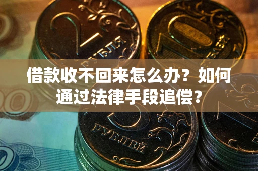 武汉借款收不回来怎么办？如何通过法律手段追偿？