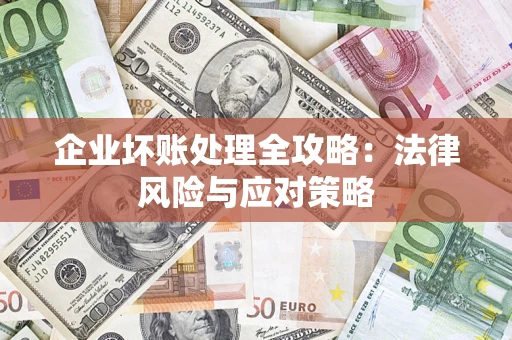 武汉企业坏账处理全攻略：法律风险与应对策略
