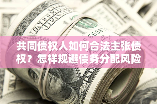 武汉共同债权人如何合法主张债权？怎样规避债务分配风险？