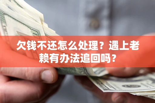 武汉欠钱不还怎么处理？遇上老赖有办法追回吗？