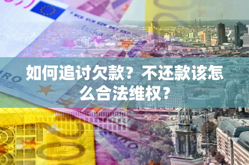 武汉如何追讨欠款？不还款该怎么合法维权？