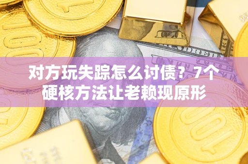武汉对方玩失踪怎么讨债？7个硬核方法让老赖现原形