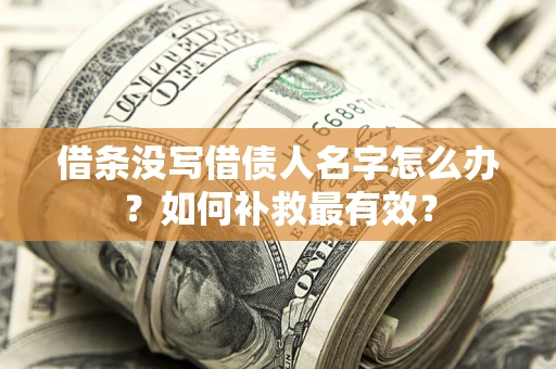 武汉借条没写借债人名字怎么办？如何补救最有效？