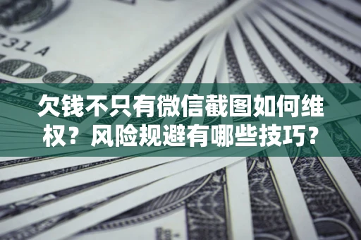 武汉欠钱不只有微信截图如何维权？风险规避有哪些技巧？