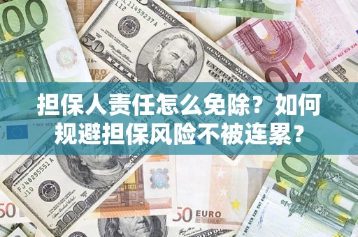 武汉担保人责任怎么免除？如何规避担保风险不被连累？
