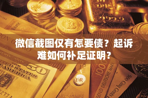 武汉微信截图仅有怎要债？起诉难如何补足证明？