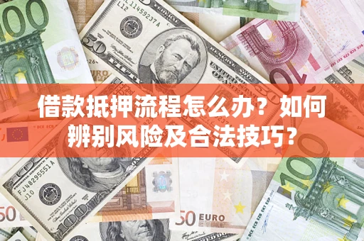 武汉借款抵押流程怎么办？如何辨别风险及合法技巧？