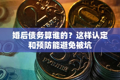 武汉婚后债务算谁的？这样认定和预防能避免被坑