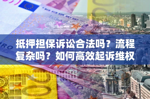 武汉抵押担保诉讼合法吗？流程复杂吗？如何高效起诉维权？