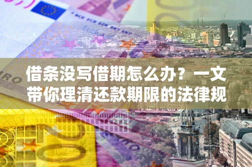 武汉借条没写借期怎么办？一文带你理清还款期限的法律规则