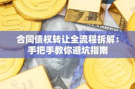 武汉合同债权转让全流程拆解：手把手教你避坑指南