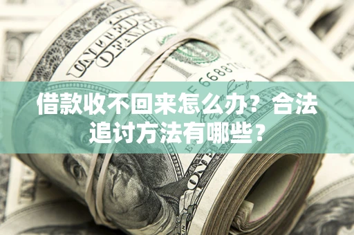 武汉借款收不回来怎么办？合法追讨方法有哪些？