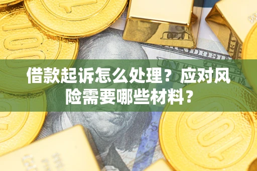 武汉借款起诉怎么处理？应对风险需要哪些材料？