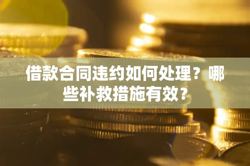 武汉借款合同违约如何处理？哪些补救措施有效？