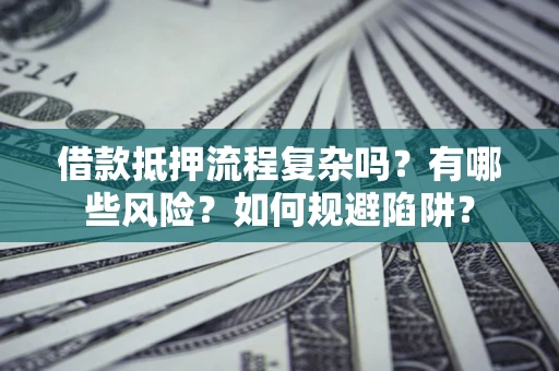 武汉借款抵押流程复杂吗？有哪些风险？如何规避陷阱？