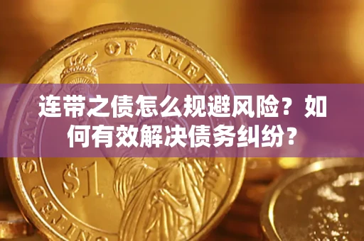 武汉连带之债怎么规避风险？如何有效解决债务纠纷？