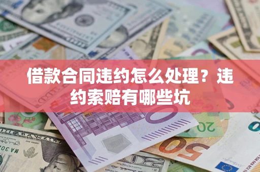 武汉借款合同违约怎么处理？违约索赔有哪些坑