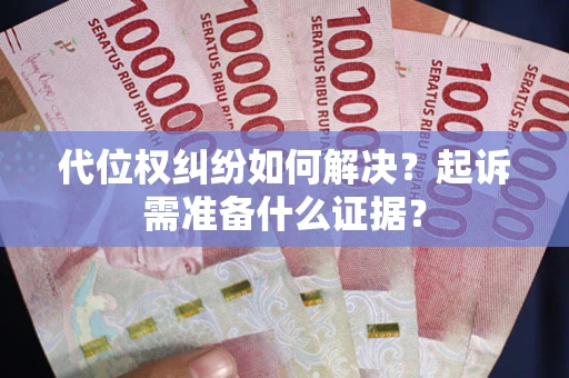 武汉代位权纠纷如何解决？起诉需准备什么证据？