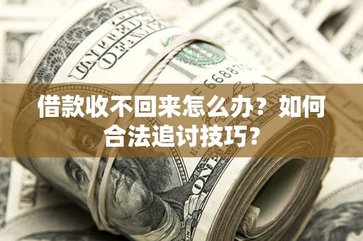 武汉借款收不回来怎么办？如何合法追讨技巧？